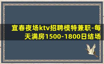 宜春夜场ktv招聘模特兼职-每天满房1500-1800日结场