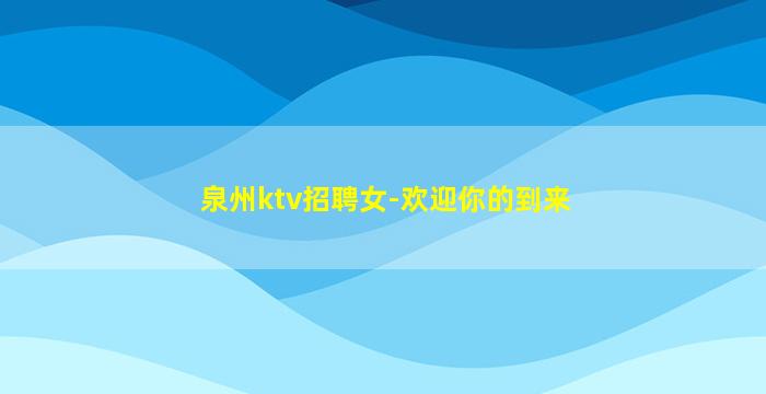 泉州ktv招聘女-欢迎你的到来